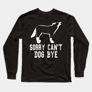 funny Sorry Can't Dog Bye dog Long Sleeve T-Shirt